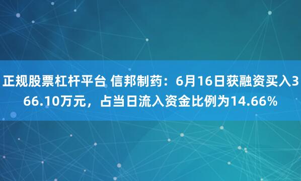 正规股票杠杆平台 信邦制药：6月16日获融资买入366.10万元，占当日流入资金比例为14.66%