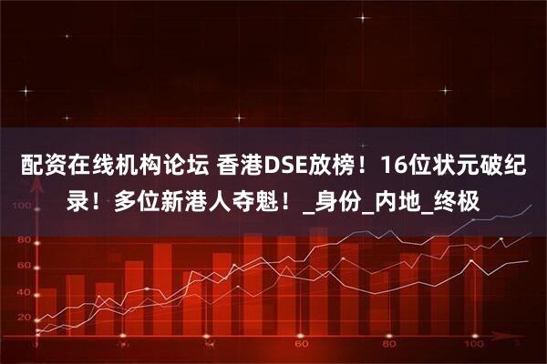 配资在线机构论坛 香港DSE放榜！16位状元破纪录！多位新港人夺魁！_身份_内地_终极