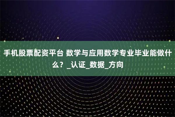 手机股票配资平台 数学与应用数学专业毕业能做什么？_认证_数据_方向